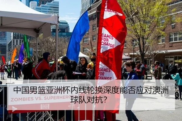 中国男篮亚洲杯内线轮换深度能否应对澳洲球队对抗？